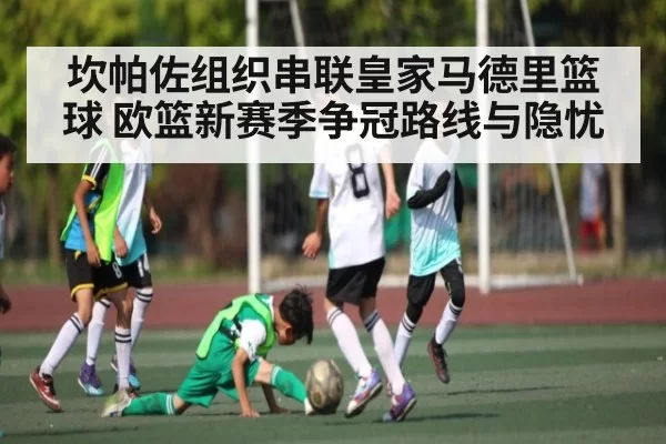 坎帕佐组织串联皇家马德里篮球 欧篮新赛季争冠路线与隐忧